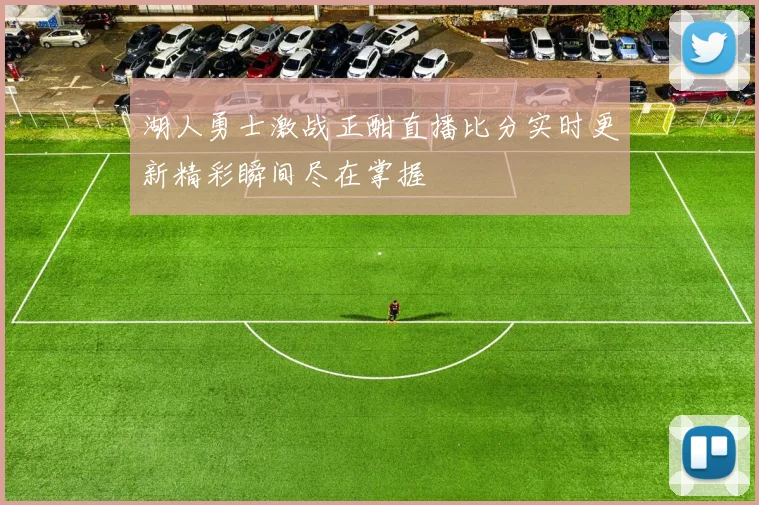 湖人勇士激战正酣直播比分实时更新精彩瞬间尽在掌握
