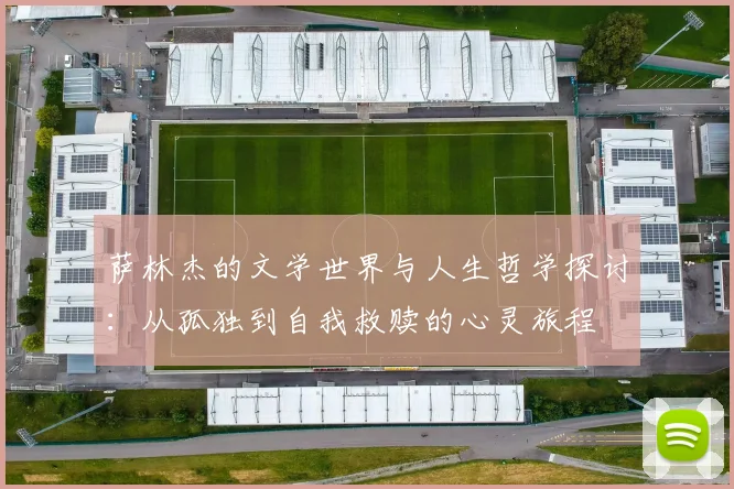 萨林杰的文学世界与人生哲学探讨：从孤独到自我救赎的心灵旅程