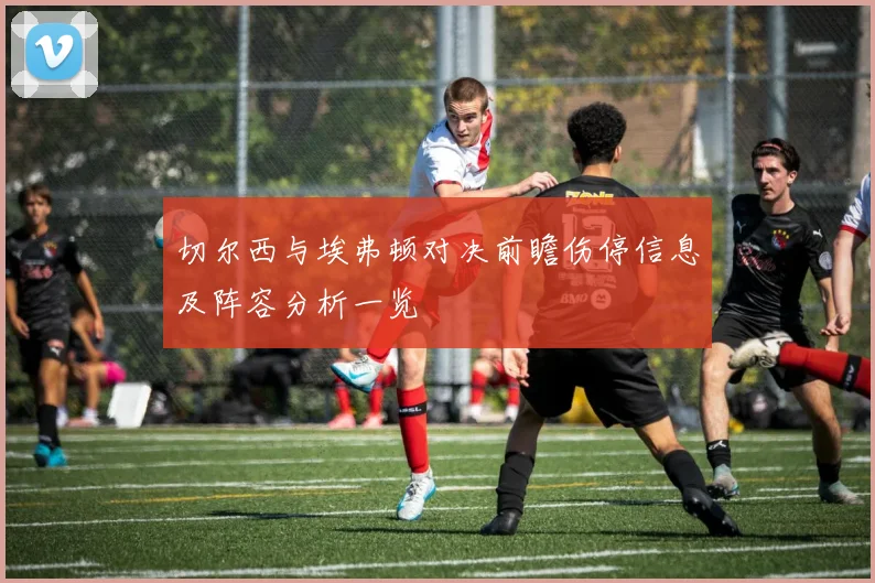 切尔西与埃弗顿对决前瞻伤停信息及阵容分析一览