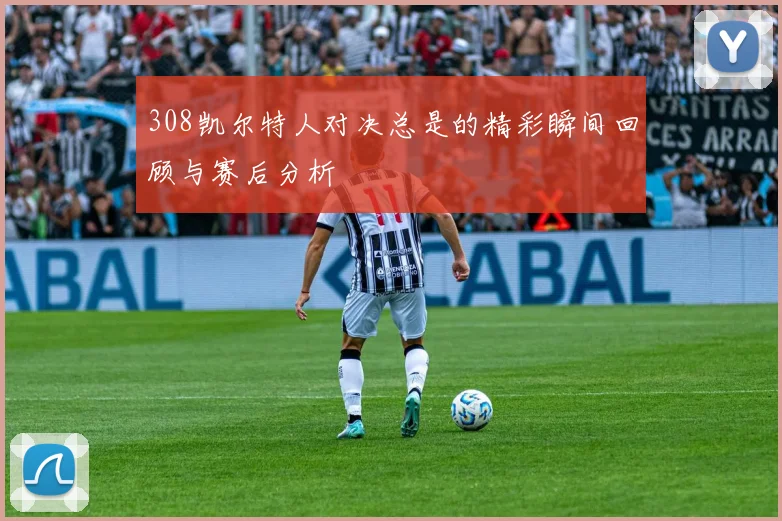 308凯尔特人对决总是的精彩瞬间回顾与赛后分析