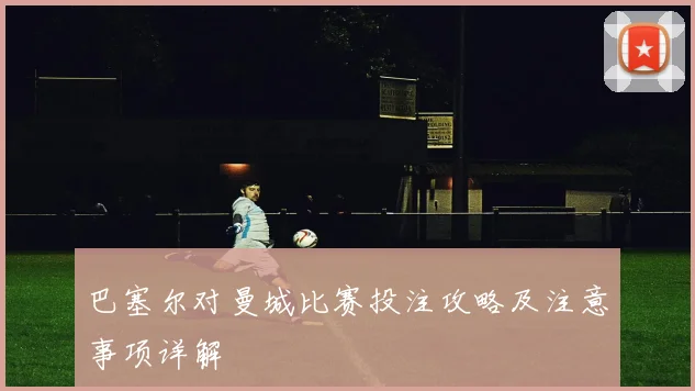 巴塞尔对曼城比赛投注攻略及注意事项详解