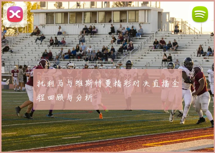 托利马与维斯特曼精彩对决直播全程回顾与分析