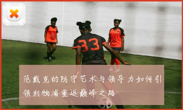 范戴克的防守艺术与领导力如何引领利物浦重返巅峰之路