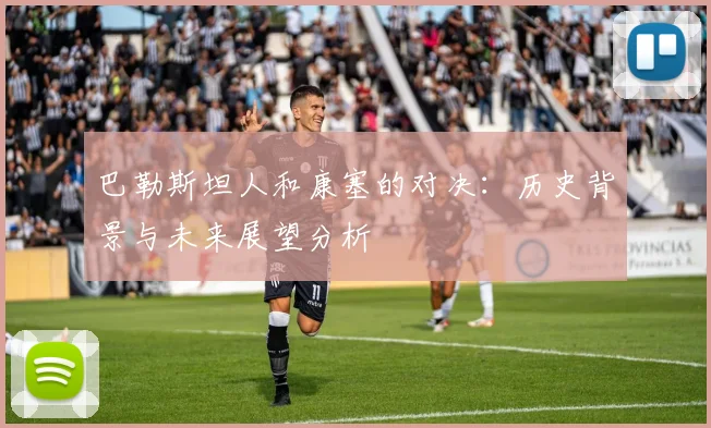 巴勒斯坦人和康塞的对决：历史背景与未来展望分析